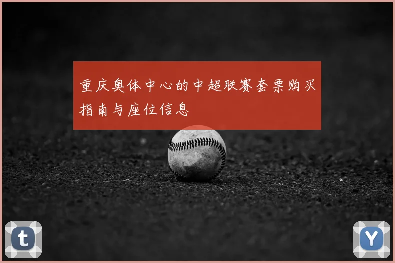重庆奥体中心的中超联赛套票购买指南与座位信息