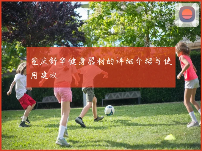 重庆舒华健身器材的详细介绍与使用建议