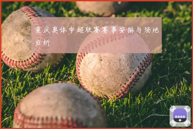 重庆奥体中超联赛赛事安排与场地分析