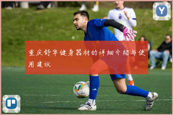 重庆舒华健身器材的详细介绍与使用建议