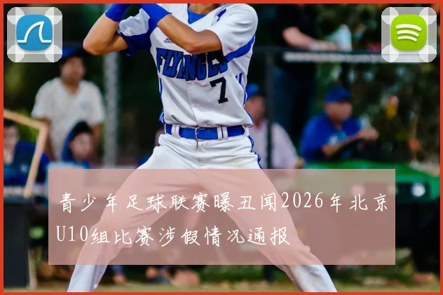 青少年足球联赛曝丑闻2026年北京U10组比赛涉假情况通报